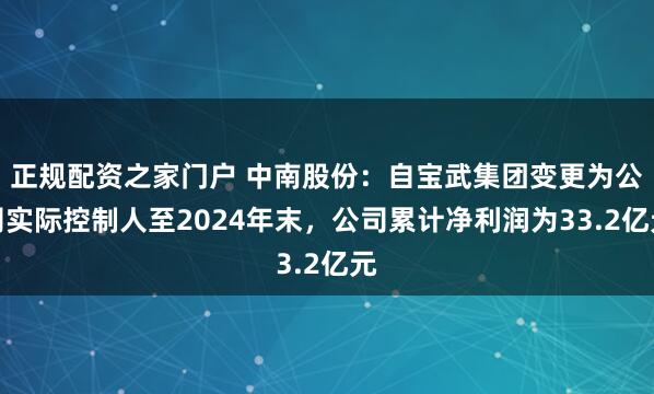 正规配资之家门户 中南股份：自宝武集团变更为公司实际控制人至2024年末，公司累计净利润为33.2亿元