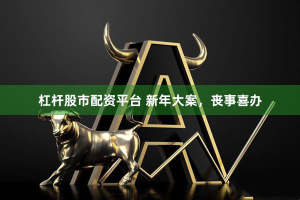 杠杆股市配资平台 新年大案，丧事喜办